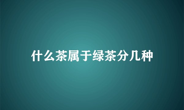 什么茶属于绿茶分几种