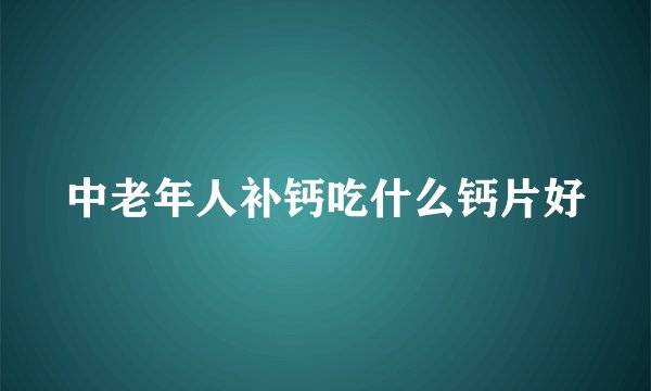 中老年人补钙吃什么钙片好