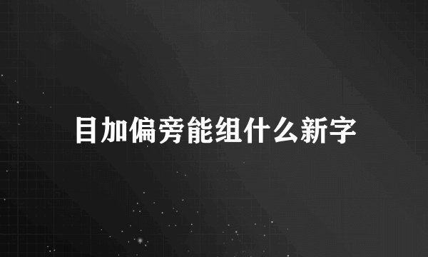 目加偏旁能组什么新字