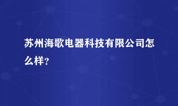 苏州海歌电器科技有限公司怎么样?