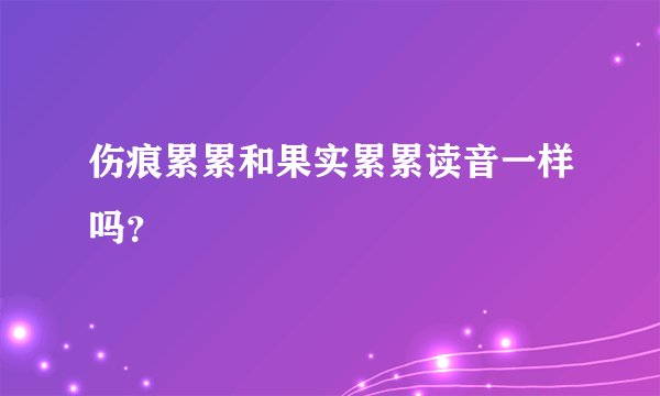 伤痕累累和果实累累读音一样吗?