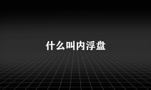 什么叫内浮盘