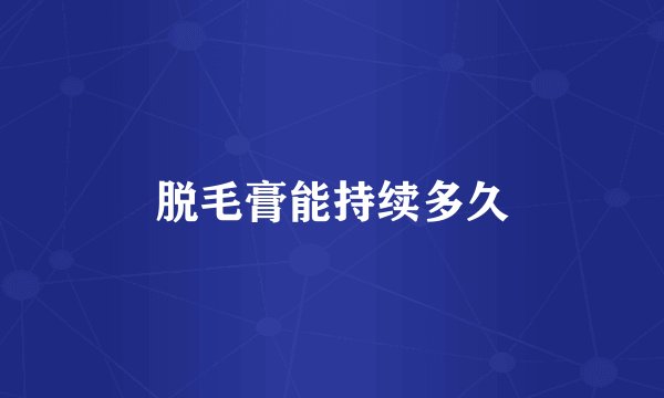 脱毛膏能持续多久