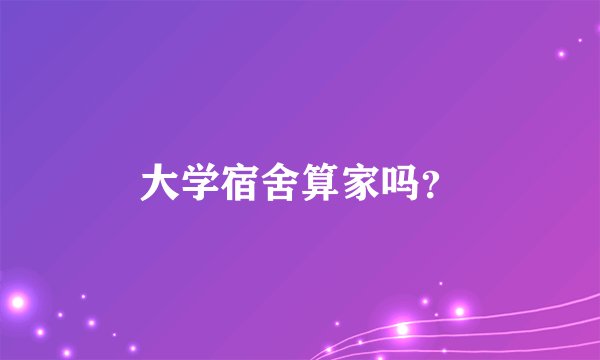 大学宿舍算家吗？