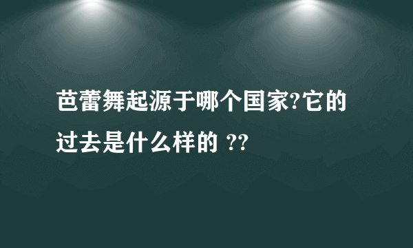 芭蕾舞起源于哪个国家?它的过去是什么样的 ??