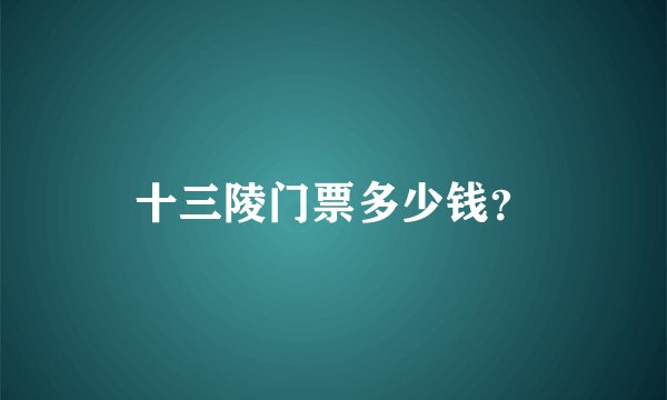 十三陵门票多少钱？