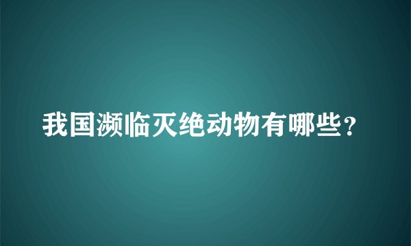 我国濒临灭绝动物有哪些？