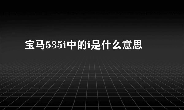 宝马535i中的i是什么意思