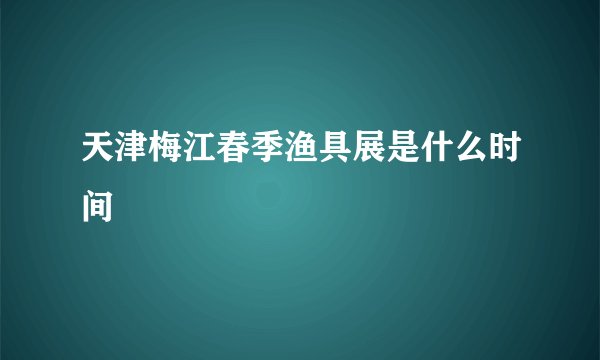 天津梅江春季渔具展是什么时间