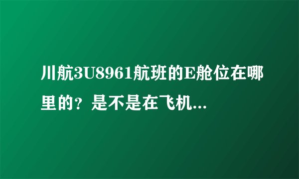 川航3U8961航班的E舱位在哪里的?是不是在飞机屁股后面了?