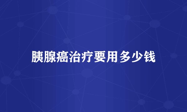 胰腺癌治疗要用多少钱