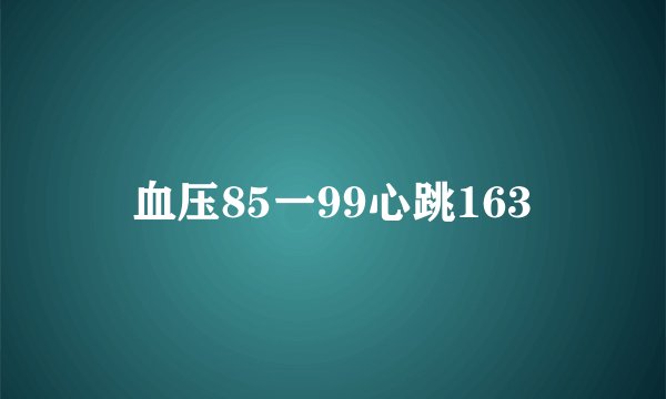 血压85一99心跳163