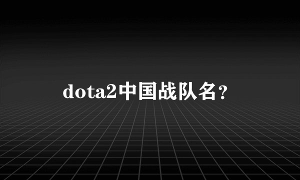 dota2中国战队名？