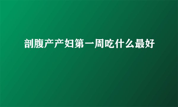 剖腹产产妇第一周吃什么最好