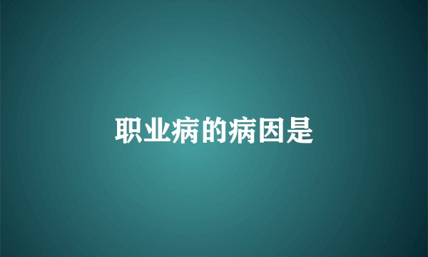 职业病的病因是