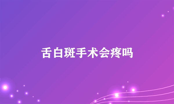 舌白斑手术会疼吗