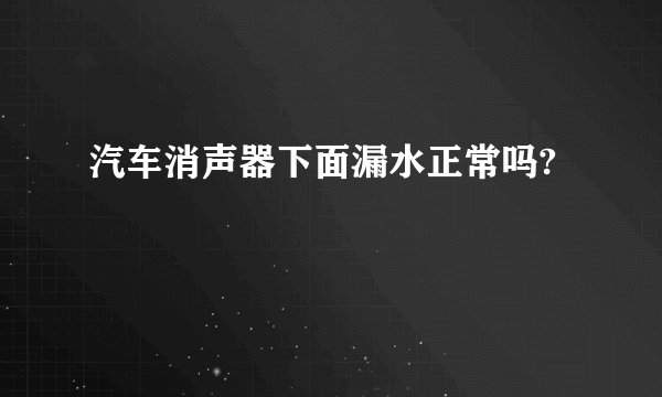 汽车消声器下面漏水正常吗?