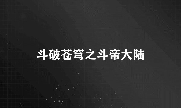 斗破苍穹之斗帝大陆
