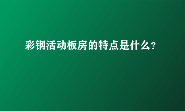 彩钢活动板房的特点是什么？
