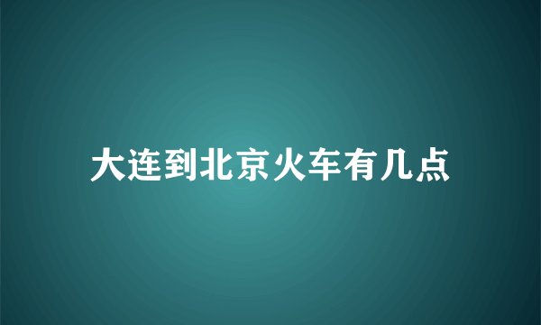 大连到北京火车有几点