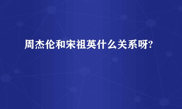 周杰伦和宋祖英什么关系呀?