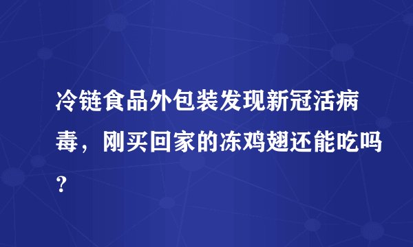 冷链食品外包装发现新冠活病毒,刚买回家的冻鸡翅还能吃吗?