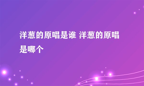 洋葱的原唱是谁 洋葱的原唱是哪个