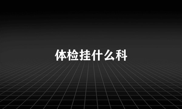 体检挂什么科