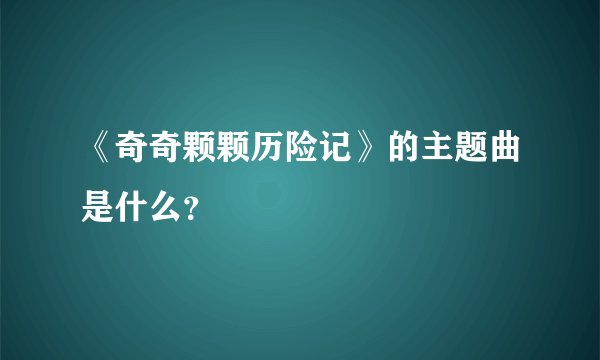 《奇奇颗颗历险记》的主题曲是什么？