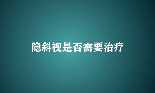 隐斜视是否需要治疗