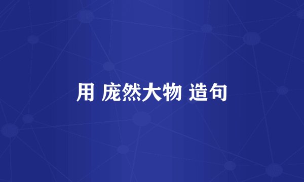 用 庞然大物 造句