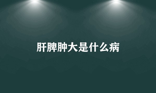 肝脾肿大是什么病