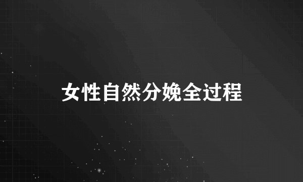 女性自然分娩全过程