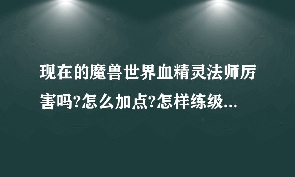 现在的魔兽世界血精灵法师厉害吗?怎么加点?怎样练级?谢谢!
