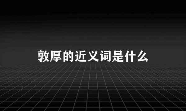 敦厚的近义词是什么