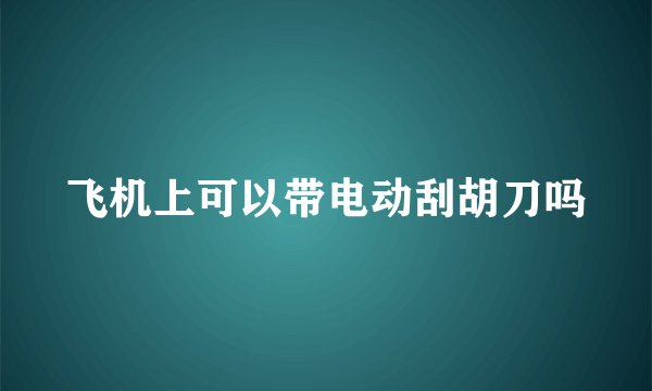 飞机上可以带电动刮胡刀吗