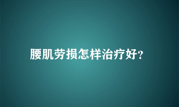 腰肌劳损怎样治疗好？