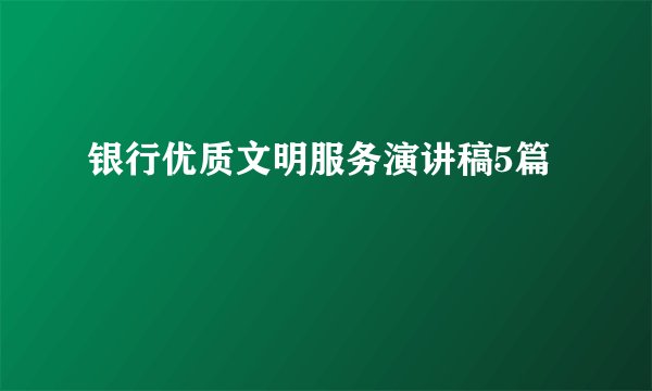 银行优质文明服务演讲稿5篇