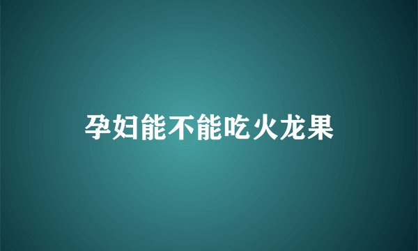 孕妇能不能吃火龙果