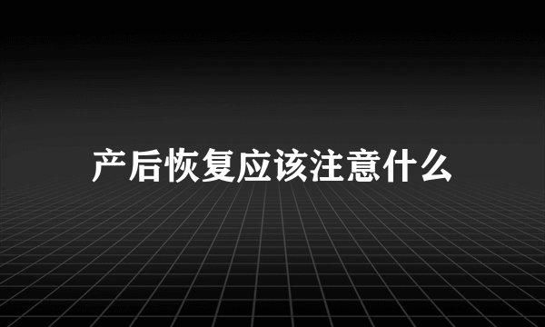 产后恢复应该注意什么
