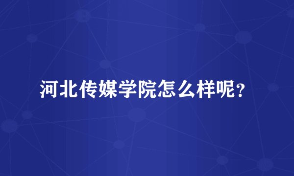 河北传媒学院怎么样呢？