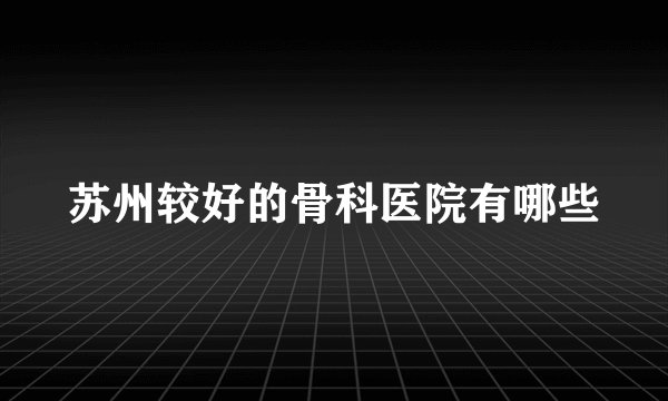 苏州较好的骨科医院有哪些