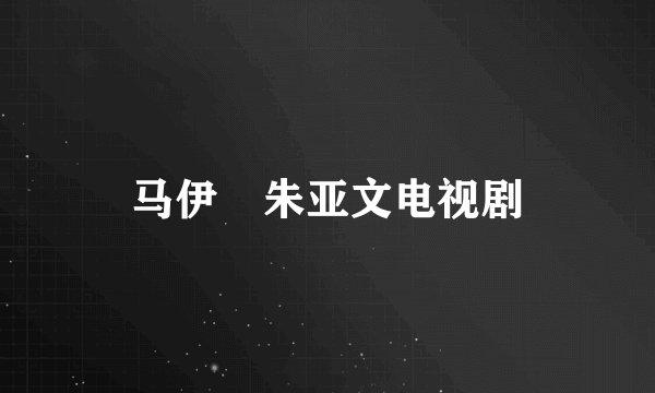 马伊琍朱亚文电视剧