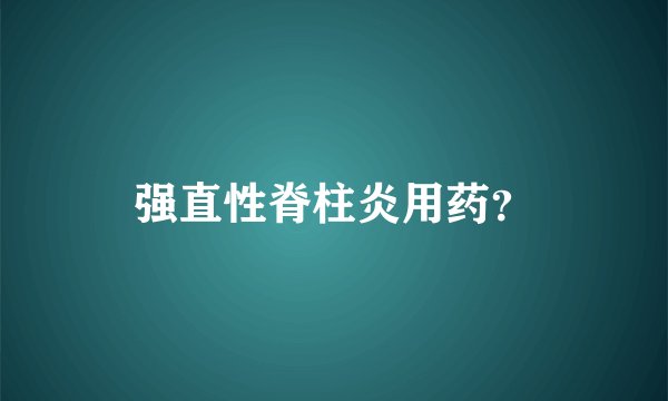 强直性脊柱炎用药？