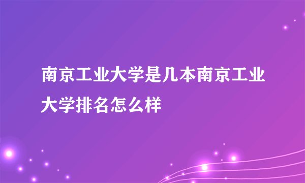 南京工业大学是几本南京工业大学排名怎么样