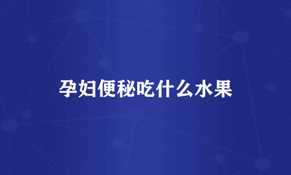 孕妇便秘吃什么水果