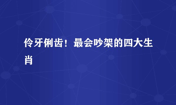 伶牙俐齿！最会吵架的四大生肖