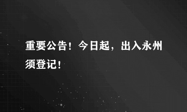重要公告！今日起，出入永州须登记！
