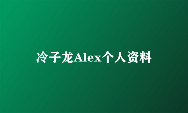 冷子龙Alex个人资料