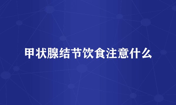 甲状腺结节饮食注意什么